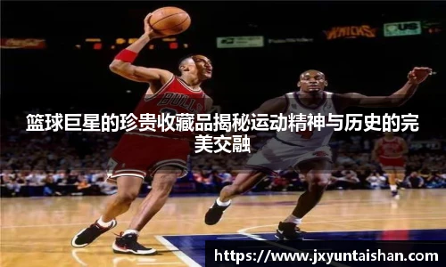 篮球巨星的珍贵收藏品揭秘运动精神与历史的完美交融