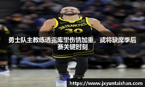 勇士队主教练透露库里伤情加重，或将缺席季后赛关键时刻