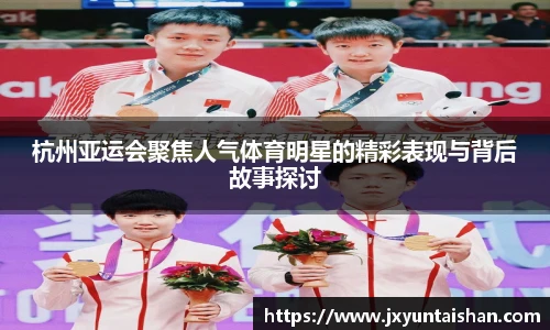 杭州亚运会聚焦人气体育明星的精彩表现与背后故事探讨