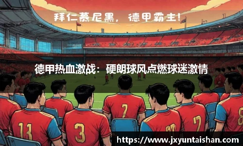 德甲热血激战：硬朗球风点燃球迷激情