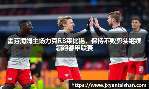 霍芬海姆主场力克RB莱比锡，保持不败势头继续领跑德甲联赛
