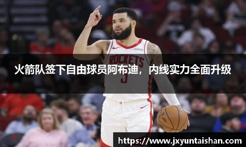 火箭队签下自由球员阿布迪，内线实力全面升级