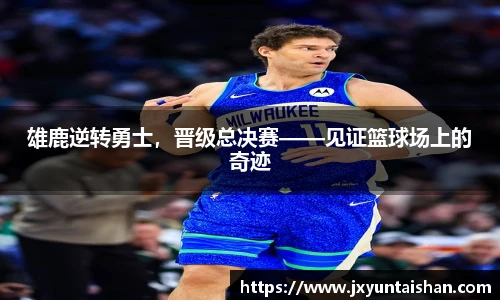 雄鹿逆转勇士，晋级总决赛——见证篮球场上的奇迹