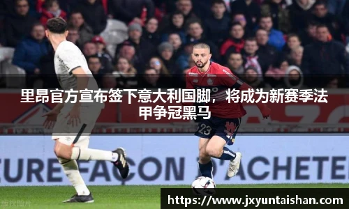 里昂官方宣布签下意大利国脚，将成为新赛季法甲争冠黑马