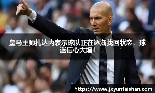 皇马主帅扎达内表示球队正在逐渐找回状态，球迷信心大增！