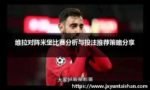 维拉对阵米堡比赛分析与投注推荐策略分享