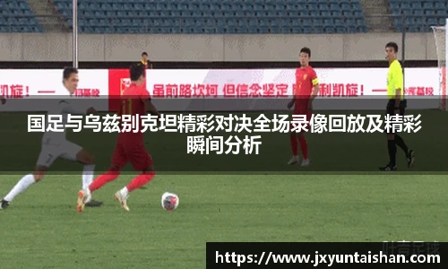 国足与乌兹别克坦精彩对决全场录像回放及精彩瞬间分析