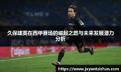 久保建英在西甲赛场的崛起之路与未来发展潜力分析