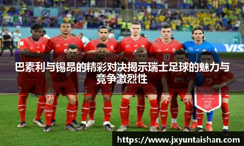 巴素利与锡昂的精彩对决揭示瑞士足球的魅力与竞争激烈性