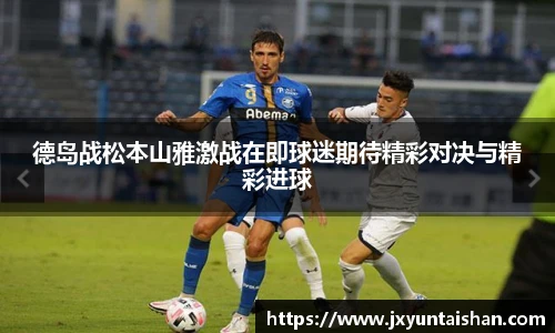 德岛战松本山雅激战在即球迷期待精彩对决与精彩进球