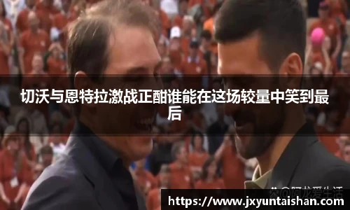 切沃与恩特拉激战正酣谁能在这场较量中笑到最后
