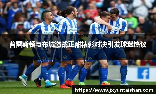 普雷斯顿与布城激战正酣精彩对决引发球迷热议