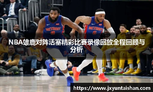 NBA雄鹿对阵活塞精彩比赛录像回放全程回顾与分析