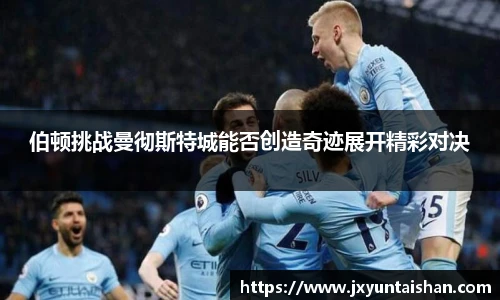 伯顿挑战曼彻斯特城能否创造奇迹展开精彩对决