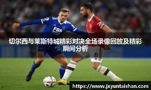 切尔西与莱斯特城精彩对决全场录像回放及精彩瞬间分析