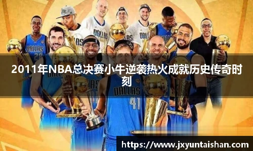 2011年NBA总决赛小牛逆袭热火成就历史传奇时刻